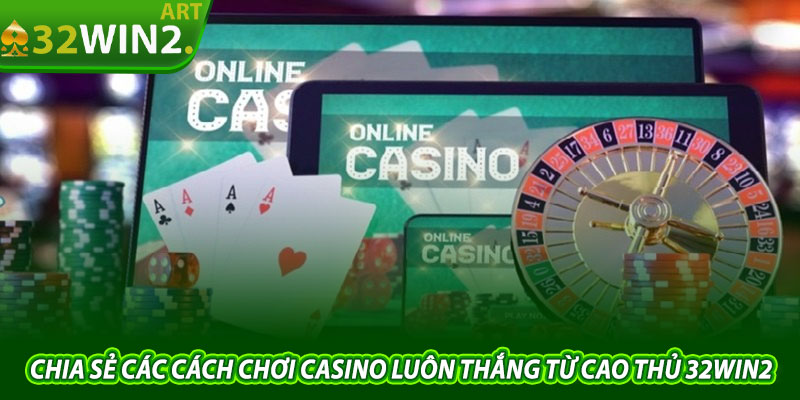 Chia Sẻ Các Cách Chơi Casino Luôn Thắng Từ Cao Thủ 32win2