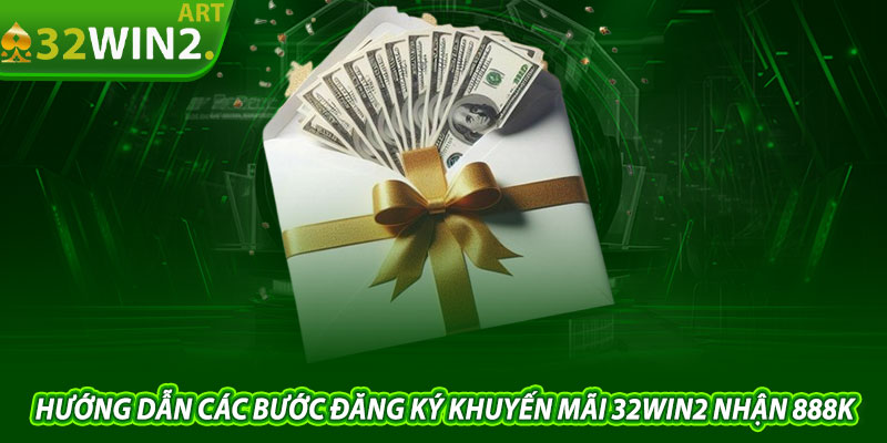 Hướng Dẫn Các Bước Đăng Ký Khuyến Mãi 32win2 Nhận 888K