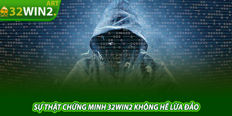 Sự Thật Chứng Minh 32win2 Không Hề Lừa Đảo