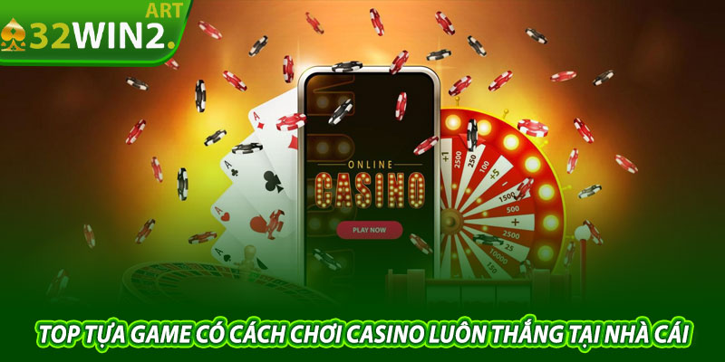 Top Tựa Game Có Cách Chơi Casino Luôn Thắng Tại Nhà Cái