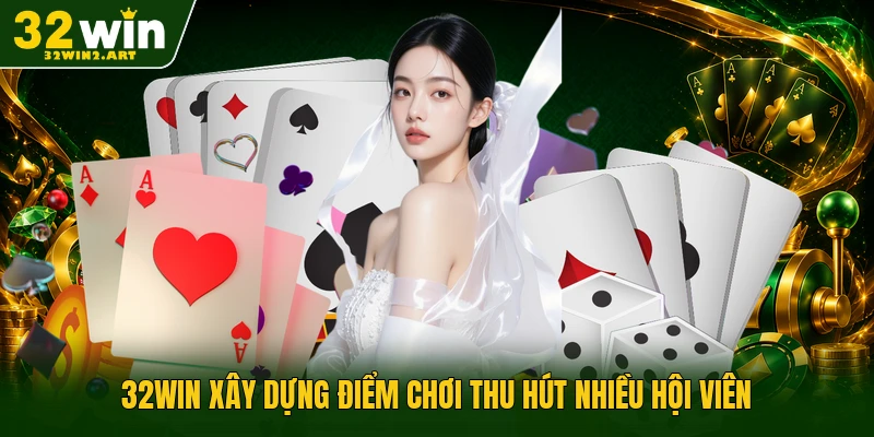 32WIN xây dựng điểm chơi thu hút nhiều hội viên