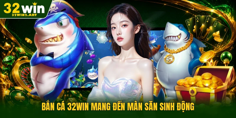 Bắn cá 32WIN mang đến màn săn sinh động