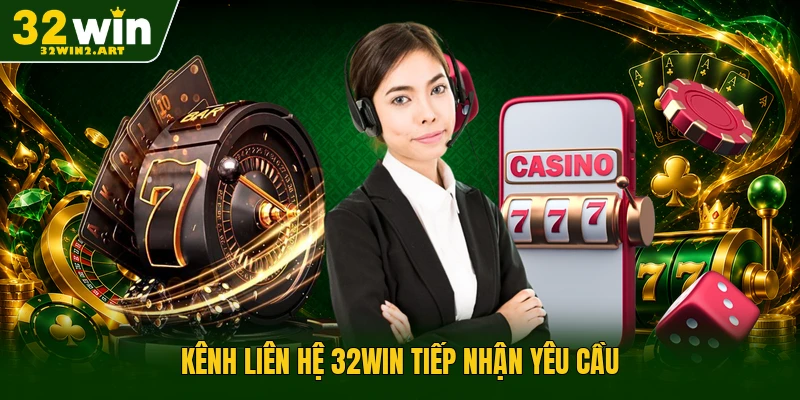 Kênh liên hệ 32WIN tiếp nhận yêu cầu